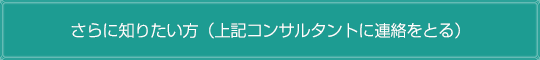 さらに知りたい方（コンサルタントに連絡をとる）